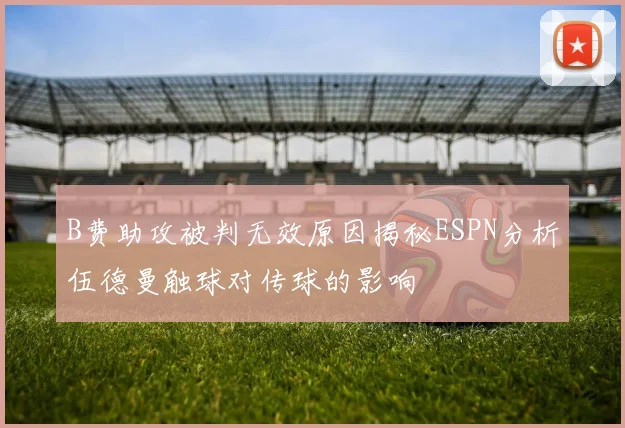 B费助攻被判无效原因揭秘ESPN分析伍德曼触球对传球的影响