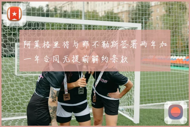 阿莱格里将与那不勒斯签署两年加一年合同无提前解约条款