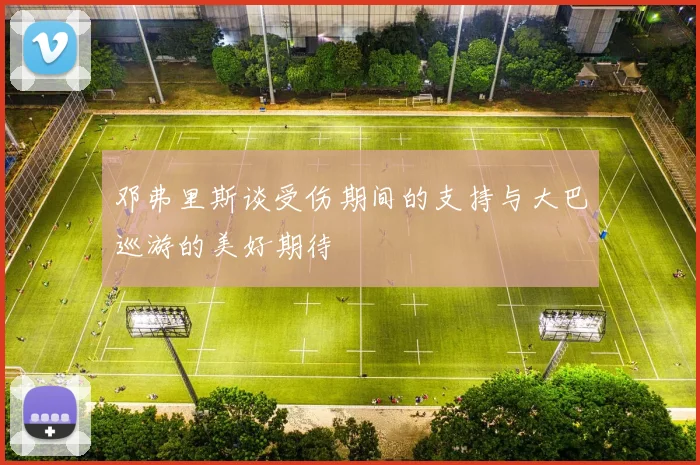 邓弗里斯谈受伤期间的支持与大巴巡游的美好期待