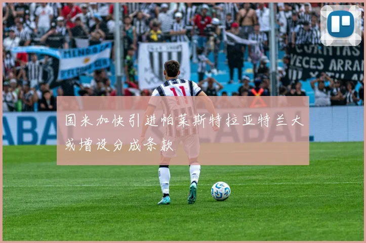 国米加快引进帕莱斯特拉亚特兰大或增设分成条款