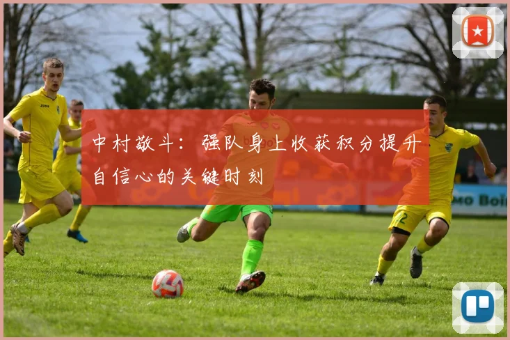 中村敬斗：强队身上收获积分提升自信心的关键时刻