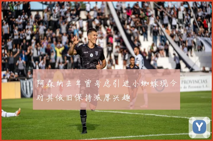 阿森纳去年曾考虑引进小蜘蛛现今对其依旧保持浓厚兴趣