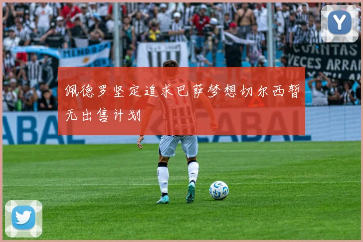 佩德罗坚定追求巴萨梦想切尔西暂无出售计划