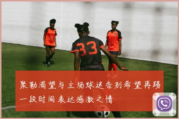 聚勒渴望与主场球迷告别希望再踢一段时间表达感激之情